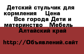 Детский стульчик для кормления  › Цена ­ 2 500 - Все города Дети и материнство » Мебель   . Алтайский край